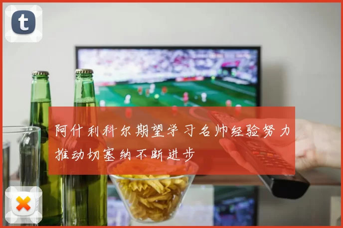 阿什利科尔期望学习名帅经验努力推动切塞纳不断进步
