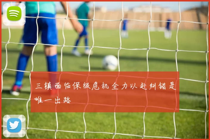 三镇面临保级危机全力以赴纠错是唯一出路