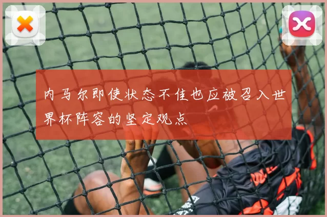 内马尔即使状态不佳也应被召入世界杯阵容的坚定观点
