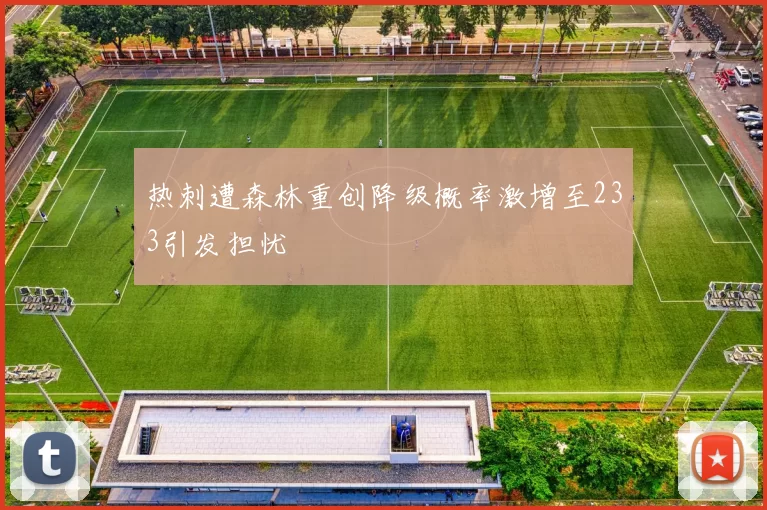 热刺遭森林重创降级概率激增至233引发担忧