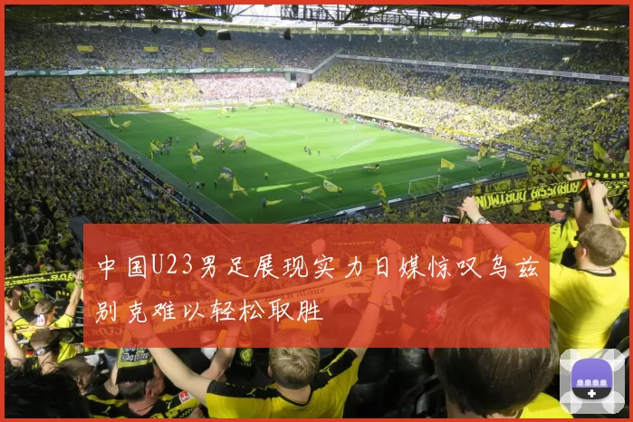 中国U23男足展现实力日媒惊叹乌兹别克难以轻松取胜